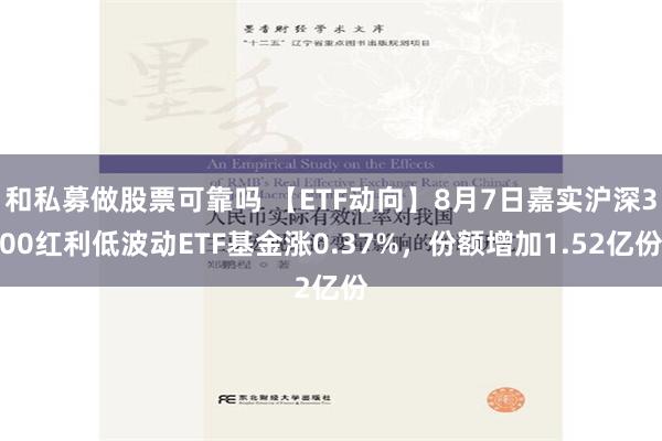 和私募做股票可靠吗 【ETF动向】8月7日嘉实沪深300红利低波动ETF基金涨0.37%，份额增加1.52亿份