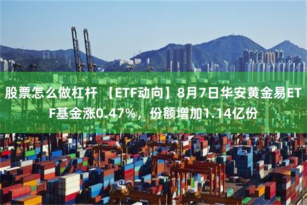 股票怎么做杠杆 【ETF动向】8月7日华安黄金易ETF基金涨0.47%，份额增加1.14亿份