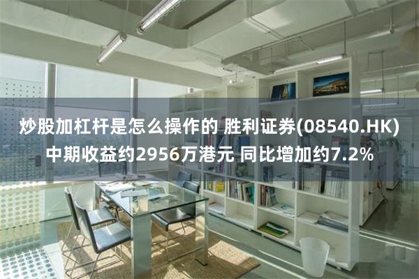 炒股加杠杆是怎么操作的 胜利证券(08540.HK)中期收益约2956万港元 同比增加约7.2%