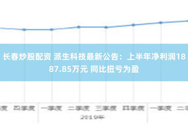 长春炒股配资 派生科技最新公告：上半年净利润1887.85万元 同比扭亏为盈