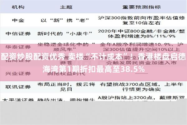 配资炒股配资优秀 卖楼“不计成本”！香港楼盘启德海湾第1期折扣最高至38.5%