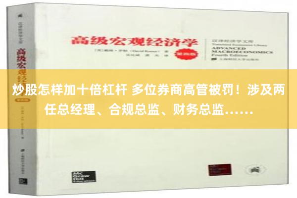 炒股怎样加十倍杠杆 多位券商高管被罚！涉及两任总经理、合规总监、财务总监……