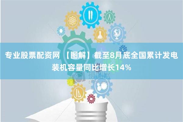 专业股票配资网 【图解】截至8月底全国累计发电装机容量同比增长14%