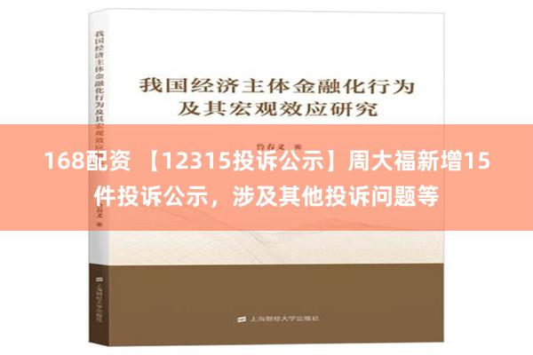 168配资 【12315投诉公示】周大福新增15件投诉公示，涉及其他投诉问题等