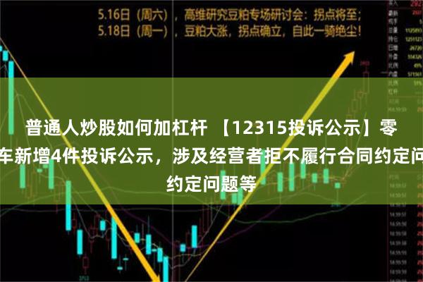 普通人炒股如何加杠杆 【12315投诉公示】零跑汽车新增4件投诉公示，涉及经营者拒不履行合同约定问题等