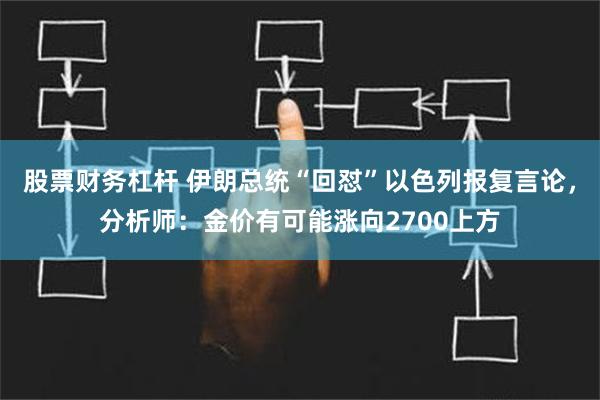 股票财务杠杆 伊朗总统“回怼”以色列报复言论，分析师：金价有可能涨向2700上方