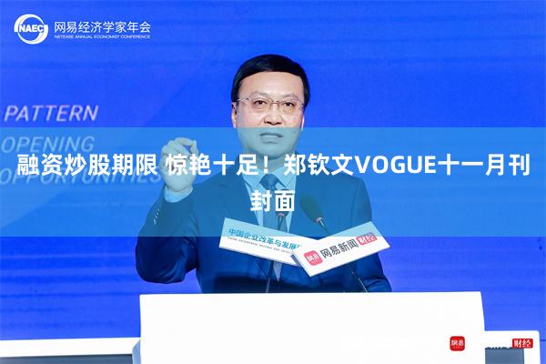 融资炒股期限 惊艳十足！郑钦文VOGUE十一月刊封面