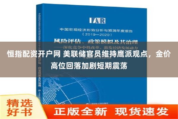 恒指配资开户网 美联储官员维持鹰派观点，金价高位回落加剧短期震荡