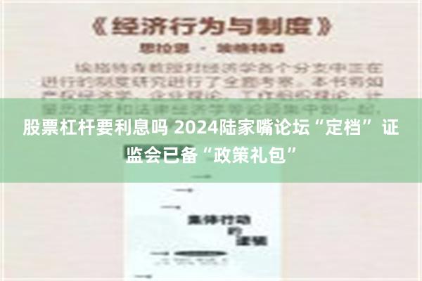 股票杠杆要利息吗 2024陆家嘴论坛“定档” 证监会已备“政策礼包”