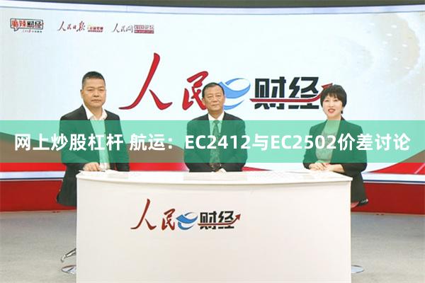 网上炒股杠杆 航运：EC2412与EC2502价差讨论