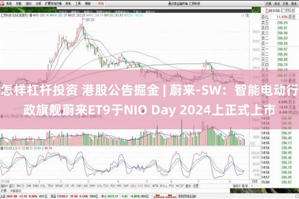 怎样杠杆投资 港股公告掘金 | 蔚来-SW：智能电动行政旗舰蔚来ET9于NIO Day 2024上正式上市