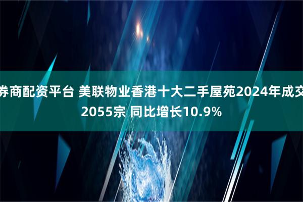 券商配资平台 美联物业香港十大二手屋苑2024年成交2055宗 同比增长10.9%