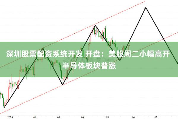 深圳股票配资系统开发 开盘：美股周二小幅高开 半导体板块普涨