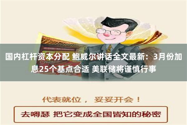 国内杠杆资本分配 鲍威尔讲话全文最新：3月份加息25个基点合适 美联储将谨慎行事