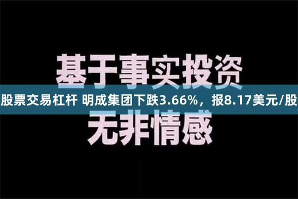 股票交易杠杆 明成集团下跌3.66%，报8.17美元/股