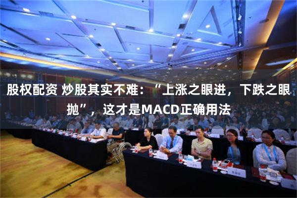 股权配资 炒股其实不难：“上涨之眼进，下跌之眼抛”，这才是MACD正确用法