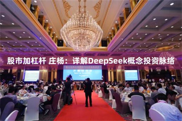 股市加杠杆 庄杨：详解DeepSeek概念投资脉络