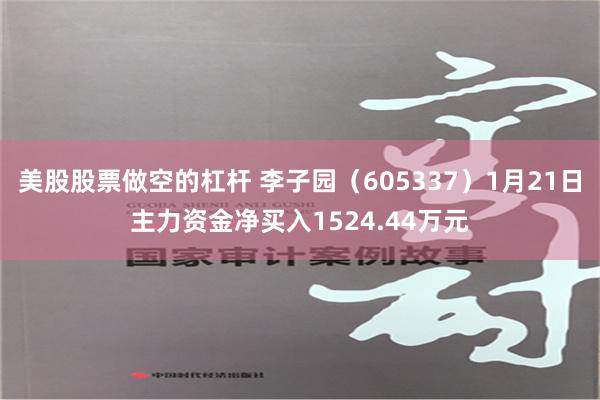 美股股票做空的杠杆 李子园（605337）1月21日主力资金净买入1524.44万元