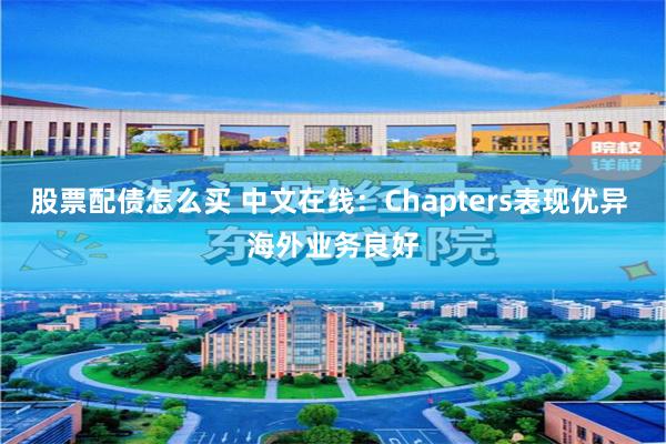 股票配债怎么买 中文在线：Chapters表现优异 海外业务良好