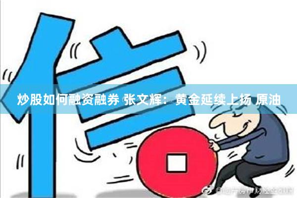 炒股如何融资融券 张文辉：黄金延续上扬 原油